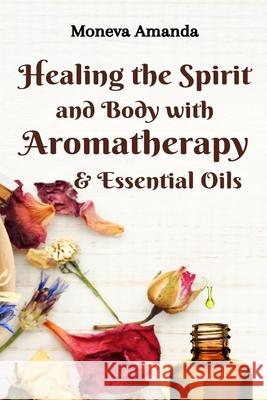 Healing the Spirit and Body with Aromatherapy & Essential Oils Moneva Amanda 9781637503072 Pencris Publishing - książka