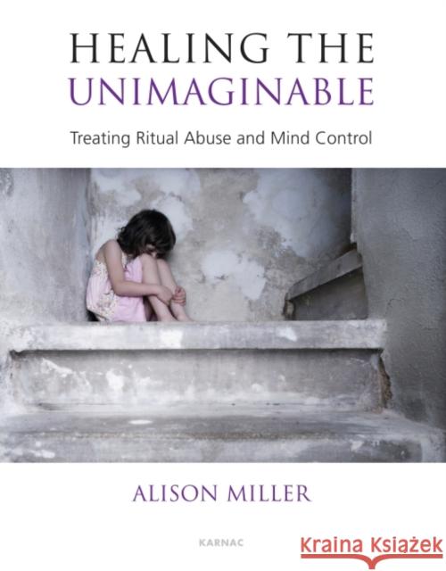 Healing the Unimaginable : Treating Ritual Abuse and Mind Control Alison Miller 9781855758827 Taylor & Francis Ltd - książka