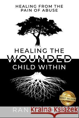 Healing The Wounded Child Within: A Guide to Healing the Pain of Abuse Boyd, Randy 9781946978912 Best Seller Publishing, LLC - książka