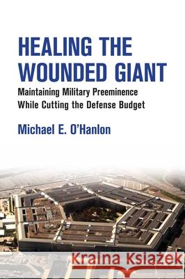 Healing the Wounded Giant: Maintaining Military Preeminence While Cutting the Defense Budget O'Hanlon, Michael E. 9780815724858 Brookings Institution Press - książka