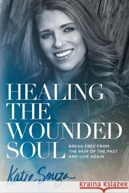 Healing the Wounded Soul: Break Free from the Pain of the Past and Live Again Katie Souza 9781629991900 Charisma House - książka