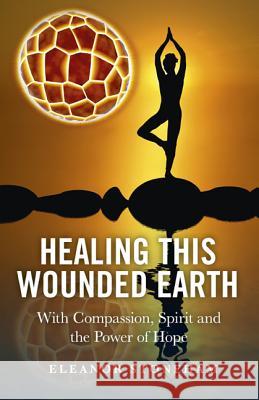 Healing This Wounded Earth – With Compassion, Spirit and the Power of Hope Eleanor Stoneham 9781846944451 John Hunt Publishing - książka