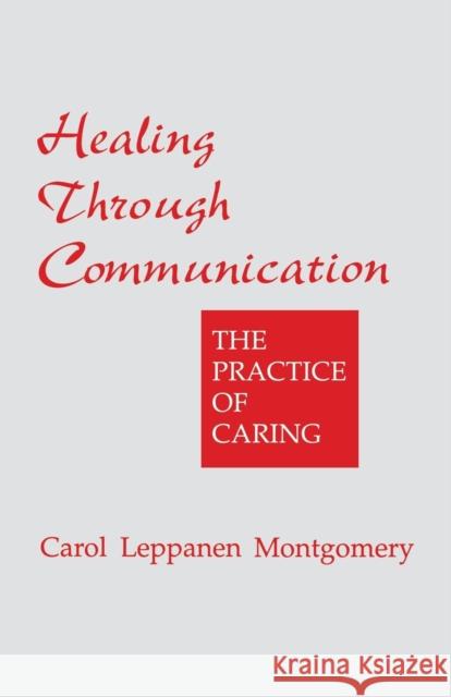 Healing Through Communication: The Practice of Caring Montgomery, Carol Leppanen 9780803951211 Sage Publications - książka
