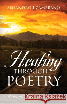 Healing Through Poetry: A Powerful Message On My Struggles Alejandro J. Zambrano 9781977240682 Outskirts Press - książka