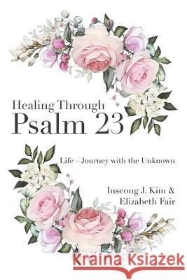 Healing Through Psalm 23: Life-Journey with the Unknown Inseong J. Kim Elizabeth Fair 9781664291423 WestBow Press - książka