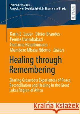 Healing Through Remembering: Sharing Grassroots Experiences of Peace, Reconciliation and Healing in the Great Lakes Region of Africa Karin E. Sauer Dieter Brandes Penine Uwimbabazi 9783658424466 Springer vs - książka