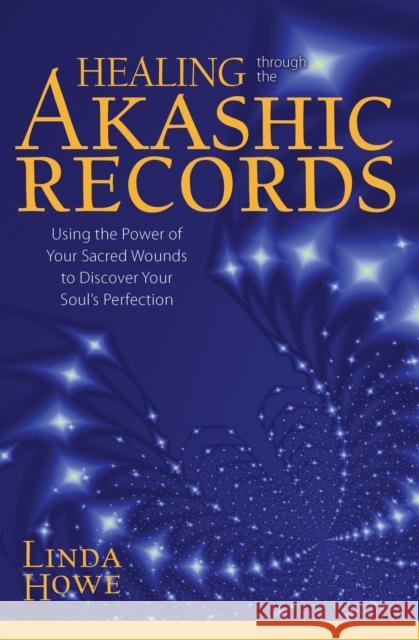 Healing Through the Akashic Records: Using the Power of Your Sacred Wounds to Discover Your Soul's Perfection Linda Howe 9781622036042 Sounds True - książka