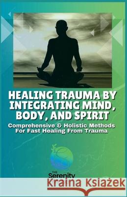 Healing Trauma by Integrating Mind, Body and Spirit: Comprehensive and Holistic Methods for Fast Healing From Trauma. Serenity Muse 9798334025202 Independently Published - książka