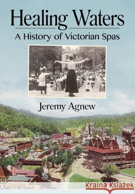 Healing Waters: A History of Victorian Spas Jeremy Agnew 9781476674599 McFarland & Company - książka