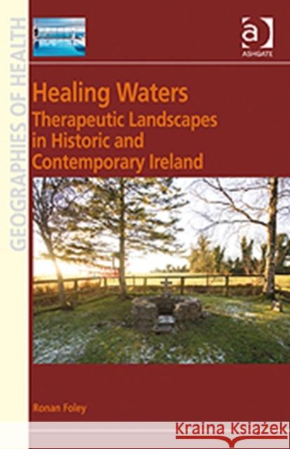 Healing Waters: Therapeutic Landscapes in Historic and Contemporary Ireland Foley, Ronan 9780754676522 Ashgate Publishing Limited - książka