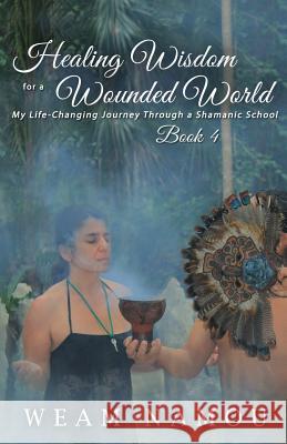 Healing Wisdom for a Wounded World: My Life-Changing Journey Through a Shamanic School (Book 4) Weam Namou 9781945371943 Hermiz Publishing, Inc. - książka