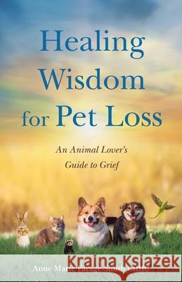 Healing Wisdom for Pet Loss: An Animal Lover's Guild to Grief Anne Marie Farage-Smith 9781647426767 She Writes Press - książka