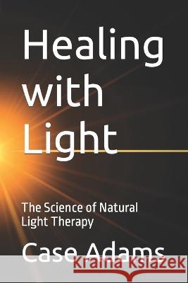 Healing with Light: The Science of Natural Light Therapy Case Adams 9781936251568 Logical Books - książka