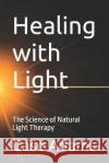 Healing with Light: The Science of Natural Light Therapy Case Adams 9781936251568 Logical Books