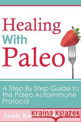 Healing with Paleo: A Step By Step Guide to the Paleo Autoimmune Protocol Koonce, Jamie 9781517313838 Createspace Independent Publishing Platform - książka