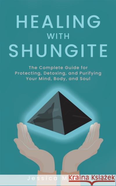 Healing with Shungite: The Complete Guide for Protecting, Detoxing, and Purifying Your Mind, Body, and Soul Jessica Mahler 9781646040919 Ulysses Press - książka