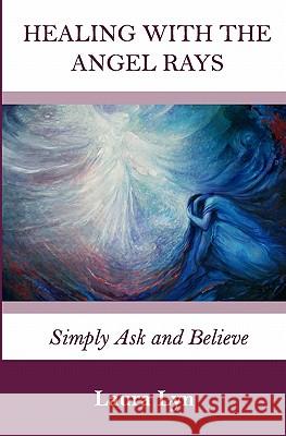 Healing with the Angel Rays: Simply Ask and Believe Laura Lyn 9781450526630 Createspace - książka