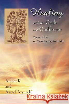 Healing with the Gods and Goddesses: Divine Allies on Your Journey to Health Amber K Azrael Arynn K 9781984004390 Createspace Independent Publishing Platform - książka