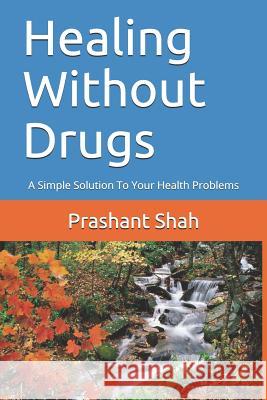 Healing Without Drugs: A Simple Solution to Your Health Problems MR Prashant Shivanand Shah 9781495242793 Createspace - książka