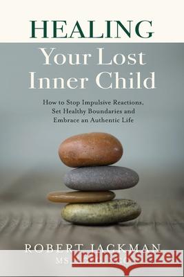 Healing Your Lost Inner Child: How to Stop Impulsive Reactions, Set Healthy Boundaries and Embrace an Authentic Life Robert Jackman 9781735444505 Practical Wisdom Press - książka