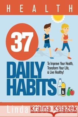 Health: 37 Daily Habits to Improve Your Health, Transform Your Life & Live Healthy! Linda Westwood 9781925997118 Venture Ink - książka