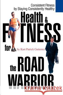 Health & Fitness for the Road Warrior Kurt Patrick Gutierrez 9780595260799 Writers Advantage - książka