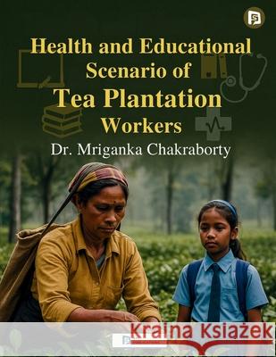 Health and Educational Scenario of Tea Plantation Workers Mriganka Chakraborty 9789349860827 SPI Publications - książka
