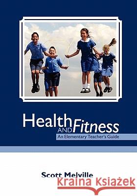 Health and Fitness: An Elementary Teacher's Guide Scott Melville 9781439268735 Booksurge Publishing - książka
