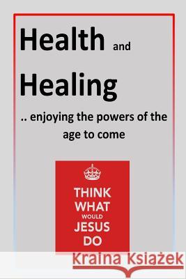 Health and Healing: ..enjoying the powers of the age to come Peter Michell 9781544700564 Createspace Independent Publishing Platform - książka