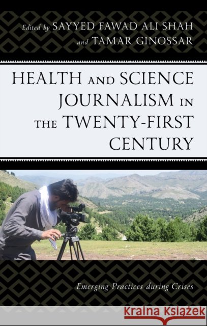Health and Science Journalism in the Twenty-First Century: Emerging Practices During Crises Sayyed Fawad Al Tamar Ginossar Daniel Kwame Ampof 9781666949582 Lexington Books - książka