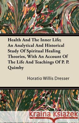 Health and the Inner Life; An Analytical and Historical Study of Spiritual Healing Theories, with an Account of the Life and Teachings of P. P. Quimby Horatio Willis Dresser 9781446085080 Gardiner Press - książka