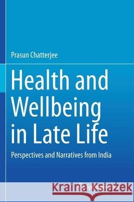 Health and Wellbeing in Late Life: Perspectives and Narratives from India Prasun Chatterjee   9789811389405 Springer - książka