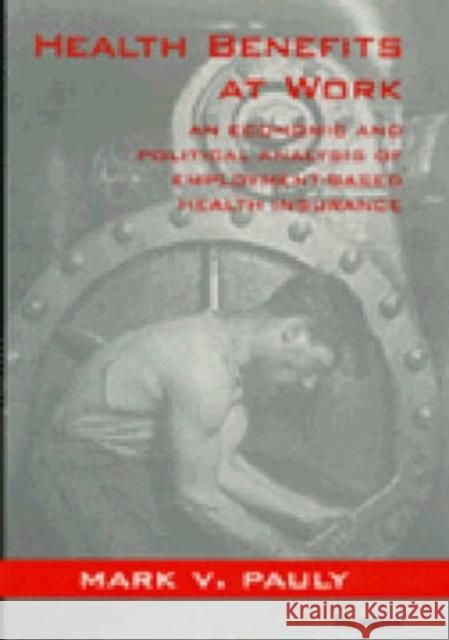 Health Benefits at Work: An Economic and Political Analysis of Employment-Based Health Insurance Pauly, Mark V. 9780472086443 University of Michigan Press - książka