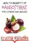 Health Benefits of Mangosteens - For Cooking and Healing M. Usman John Davidson Mendon Cottage Books 9781507603444 Createspace