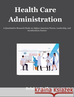 Health Care Administration: A Quantitative Research Study on Afghan American Nurses, Leadership, and Acculturation Factors Belal Kaifi 9781625506139 Breezeway Books - książka