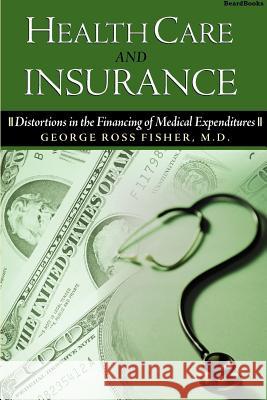 Health Care and Insurance: Distortions in the Financing of Medical Expenditures Fisher, George Ross 9781893122567 Beard Books - książka