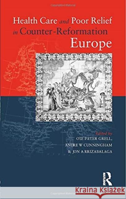 Health Care and Poor Relief in Counter-Reformation Europe Jon Arrizabalaga Andrew Cunningham Ole Peter Grell 9780415757393 Routledge - książka