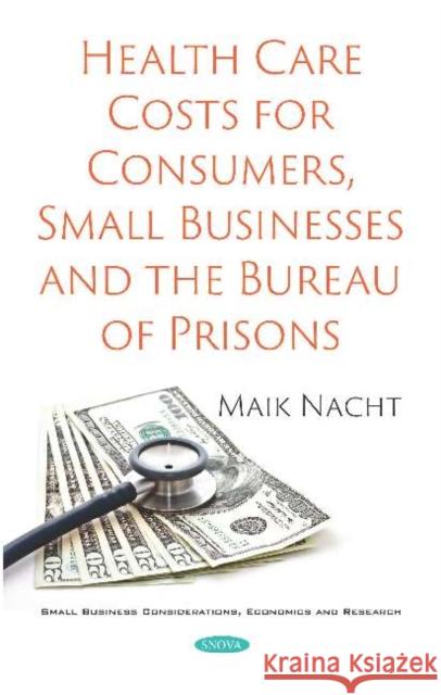 Health Care Costs for Consumers, Small Businesses and the Bureau of Prisons Maik Nacht   9781536168624 Nova Science Publishers Inc - książka