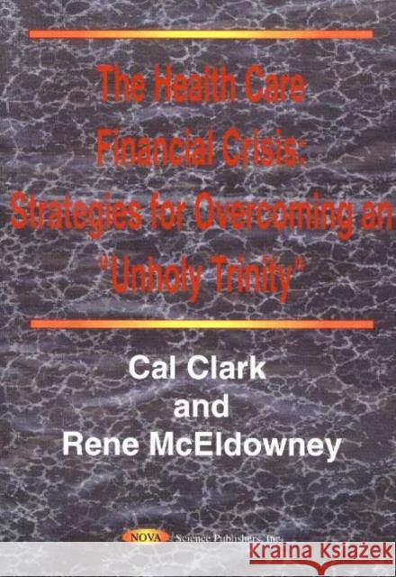 Health Care Financial Crisis: Strategies for Overcoming an 'Unholy Trinity' Cal Clark, Rene McEldowney 9781560729242 Nova Science Publishers Inc - książka