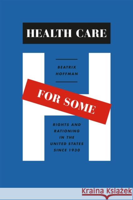 Health Care for Some: Rights and Rationing in the United States Since 1930 Beatrix Rebecca Hoffman 9780226348032 University of Chicago Press - książka