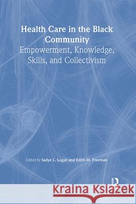 Health Care in the Black Community: Empowerment, Knowledge, Skills, and Collectivism Sadye L. Logan Edith M. Freeman 9780789004567 Haworth Press - książka