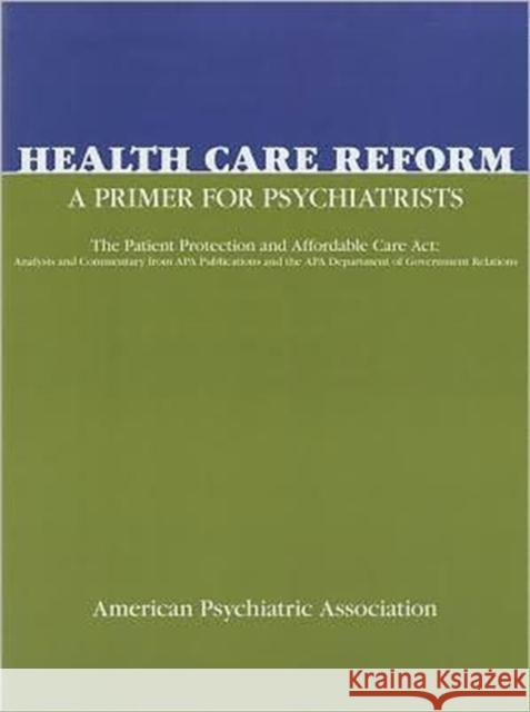 Health Care Reform: A Primer for Psychiatrists: The Patient Protection and Affordable Care ACT: Analysis and Commentary from APA Publicati American Psychiatric Association 9780890424582 American Psychiatric Press Inc. - książka