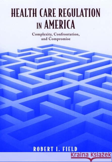 Health Care Regulation in America: Complexity, Confrontation, and Compromise Field, Robert I. 9780195159684 Oxford University Press, USA - książka