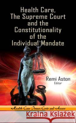 Health Care, the Supreme Court & the Constitutionality of the Individual Mandate Remi Aston 9781624171475 Nova Science Publishers Inc - książka