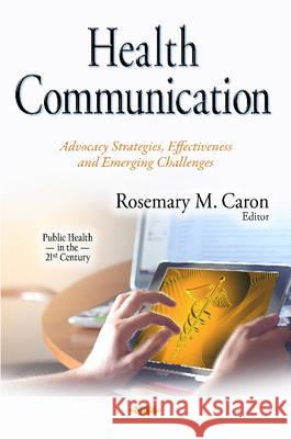Health Communication: Advocacy Strategies, Effectiveness & Emerging Challenges Rosemary M Caron 9781634834223 Nova Science Publishers Inc - książka