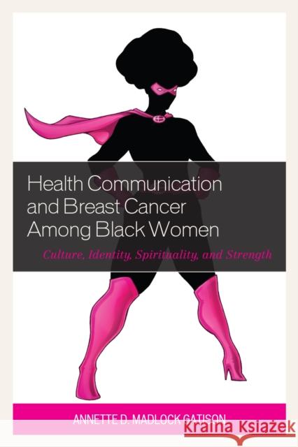 Health Communication and Breast Cancer among Black Women: Culture, Identity, Spirituality, and Strength Madlock, Annette D. 9781498540551 Lexington Books - książka