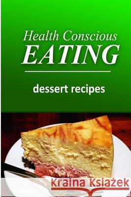 Health Conscious Eating - Dessert Recipes: Healthy Cookbook for Beginners Health Conscious Eating 9781496099754 Createspace - książka