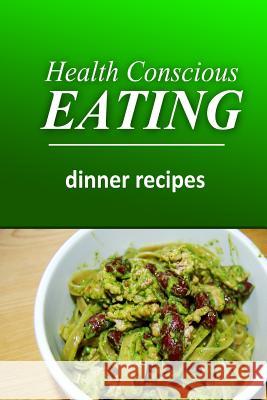 Health Conscious Eating - Dinner Recipes: Healthy Cookbook for Beginners Health Conscious Eating 9781496099853 Createspace - książka