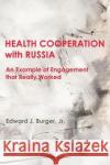 HEALTH COOPERATION with RUSSIA: An Example of Engagement that Really Worked Edward J Burger, Jr 9780998643335 New Academia Publishing, LLC
