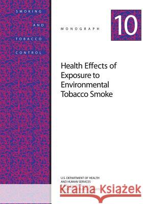 Health Effects of Exposure to Environmental Tobacco Smoke: Smoking and Tobacco Control Monograph No. 10 U. S. Department of Heal Huma National Institutes of Health National Cancer Institute 9781499642407 Createspace - książka